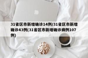 31省区市新增确诊14例/31省区市新增确诊43例(31省区市新增确诊病例107例)