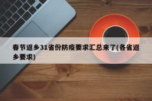 春节返乡31省份防疫要求汇总来了(各省返乡要求)