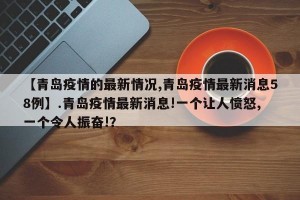 【青岛疫情的最新情况,青岛疫情最新消息58例】.青岛疫情最新消息!一个让人愤怒,一个令人振奋!？