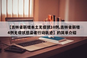 【吉林省新增本土无症状10例,吉林省新增4例无症状感染者行动轨迹】的简单介绍