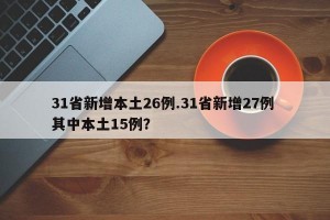 31省新增本土26例.31省新增27例 其中本土15例？