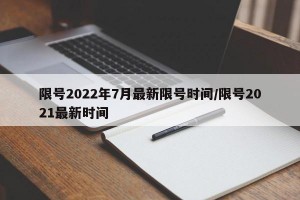 限号2022年7月最新限号时间/限号2021最新时间