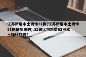 江苏新增本土确诊31例(江苏新增本土确诊31例是哪里的).31省区市新增62例本土确诊江苏？