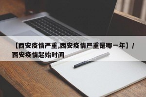 【西安疫情严重,西安疫情严重是哪一年】/西安疫情起始时间