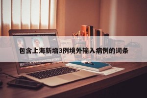 包含上海新增3例境外输入病例的词条