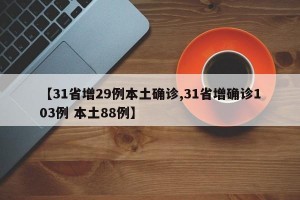 【31省增29例本土确诊,31省增确诊103例 本土88例】