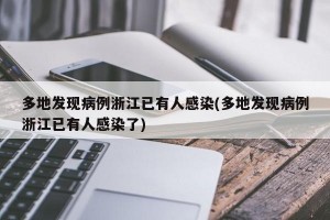 多地发现病例浙江已有人感染(多地发现病例浙江已有人感染了)