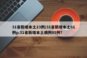 31省新增本土23例/31省新增本土61例p.31省新增本土病例85例？