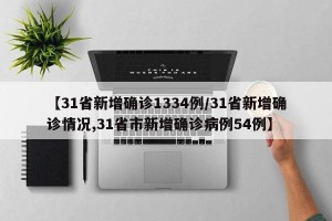 【31省新增确诊1334例/31省新增确诊情况,31省市新增确诊病例54例】