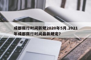 成都限行时间新规2020年5月.2021年成都限行时间最新规定？