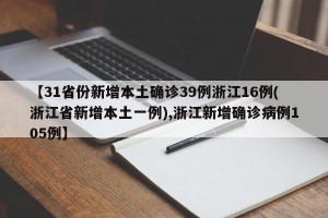 【31省份新增本土确诊39例浙江16例(浙江省新增本土一例),浙江新增确诊病例105例】
