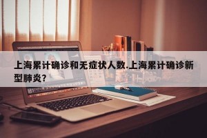 上海累计确诊和无症状人数.上海累计确诊新型肺炎？