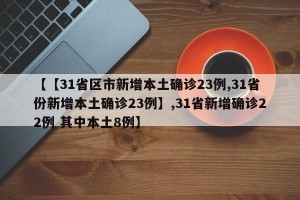 【【31省区市新增本土确诊23例,31省份新增本土确诊23例】,31省新增确诊22例 其中本土8例】