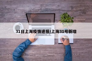 31日上海疫情速报/上海31号新增