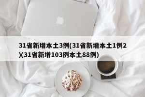 31省新增本土3例(31省新增本土1例2)(31省新增103例本土88例)