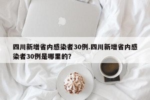 四川新增省内感染者30例.四川新增省内感染者30例是哪里的？