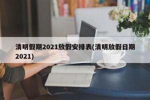 清明假期2021放假安排表(清明放假日期2021)