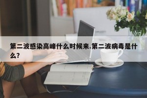 第二波感染高峰什么时候来.第二波病毒是什么？