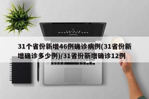 31个省份新增46例确诊病例(31省份新增确诊多少例)/31省份新增确诊12例