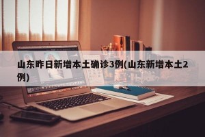 山东昨日新增本土确诊3例(山东新增本土2例)