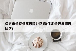 保定市是疫情高风险地区吗(保定是否疫情风险区)