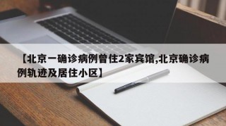 【北京一确诊病例曾住2家宾馆,北京确诊病例轨迹及居住小区】