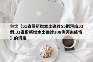 包含【31省份新增本土确诊55例河南33例,31省份新增本土确诊108例河南疫情】的词条