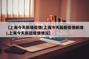 【上海今天新增疫情(上海今天最新疫情新增),上海今天新冠疫情情况】