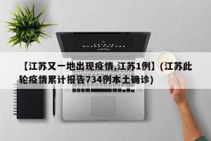 【江苏又一地出现疫情,江苏1例】(江苏此轮疫情累计报告734例本土确诊)