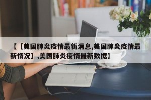 【【美国肺炎疫情最新消息,美国肺炎疫情最新情况】,美国肺炎疫情最新数据】