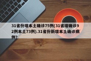 31省份增本土确诊75例(31省增确诊92例本土73例).31省份新增本土确诊病例？