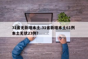 31省无新增本土.31省新增本土61例 本土无状23例？