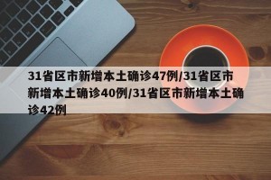 31省区市新增本土确诊47例/31省区市新增本土确诊40例/31省区市新增本土确诊42例