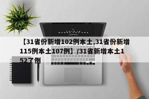 【31省份新增102例本土,31省份新增115例本土107例】/31省新增本土152了例