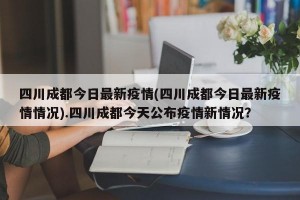 四川成都今日最新疫情(四川成都今日最新疫情情况).四川成都今天公布疫情新情况？
