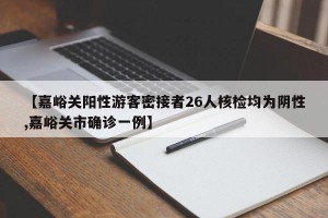 【嘉峪关阳性游客密接者26人核检均为阴性,嘉峪关市确诊一例】