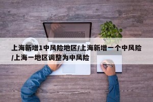 上海新增1中风险地区/上海新增一个中风险/上海一地区调整为中风险