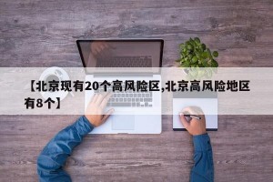 【北京现有20个高风险区,北京高风险地区有8个】