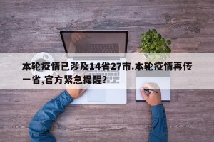 本轮疫情已涉及14省27市.本轮疫情再传一省,官方紧急提醒？