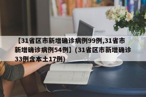 【31省区市新增确诊病例99例,31省市新增确诊病例54例】(31省区市新增确诊33例含本土17例)