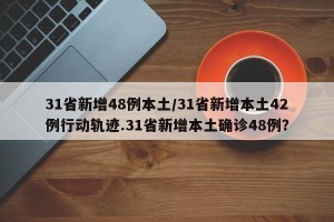 31省新增48例本土/31省新增本土42例行动轨迹.31省新增本土确诊48例？