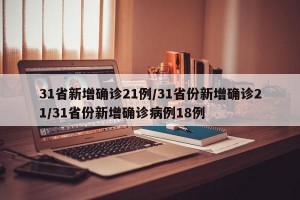 31省新增确诊21例/31省份新增确诊21/31省份新增确诊病例18例