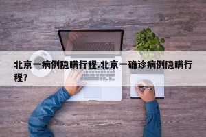 北京一病例隐瞒行程.北京一确诊病例隐瞒行程？