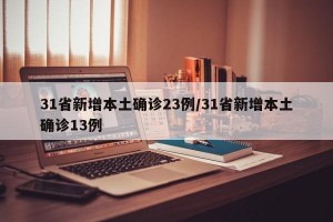 31省新增本土确诊23例/31省新增本土确诊13例
