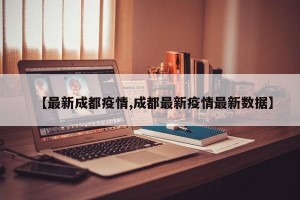 【最新成都疫情,成都最新疫情最新数据】