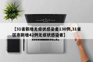 【31省新增无症状感染者130例,31省区市新增42例无症状感染者】