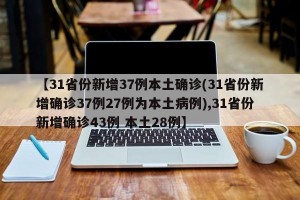 【31省份新增37例本土确诊(31省份新增确诊37例27例为本土病例),31省份新增确诊43例 本土28例】