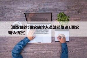 【西安确诊(西安确诊人员活动轨迹),西安确诊情况】