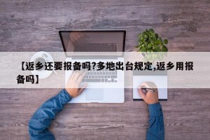 【返乡还要报备吗?多地出台规定,返乡用报备吗】