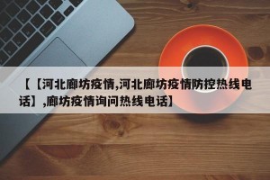 【【河北廊坊疫情,河北廊坊疫情防控热线电话】,廊坊疫情询问热线电话】